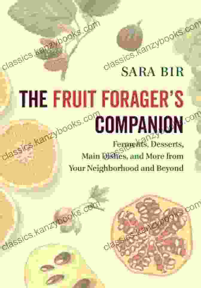 Ferments: Desserts, Main Dishes, And More From Your Neighborhood And Beyond The Fruit Forager S Companion: Ferments Desserts Main Dishes And More From Your Neighborhood And Beyond