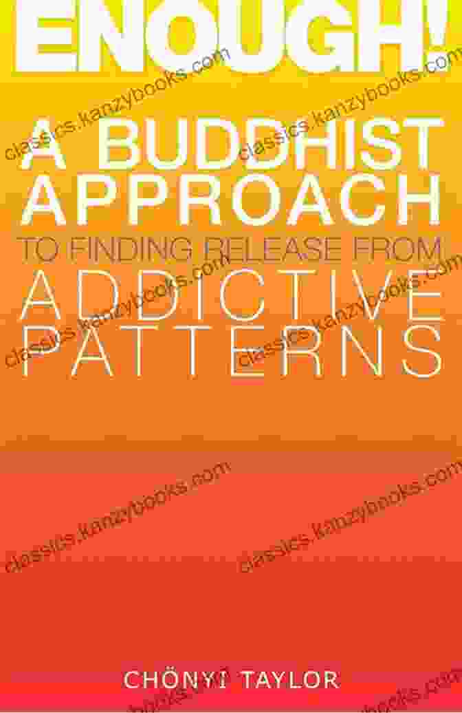 The Buddhist Approach To Finding Release From Addictive Patterns: A Comprehensive Guide To Understanding And Overcoming Addiction Enough : A Buddhist Approach To Finding Release From Addictive Patterns