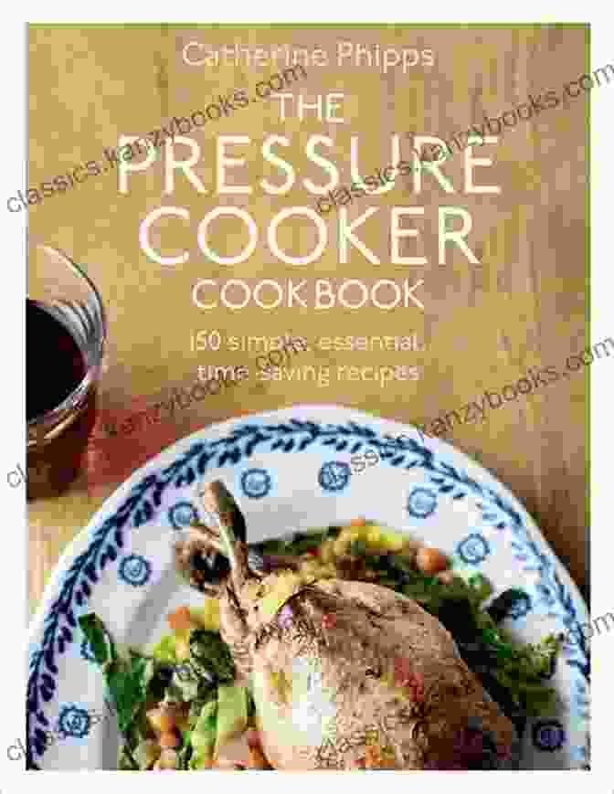 The Pressure Cooker Cookbook The Pressure Cooker Cookbook: Over 150 Simple Essential Time Saving Recipes