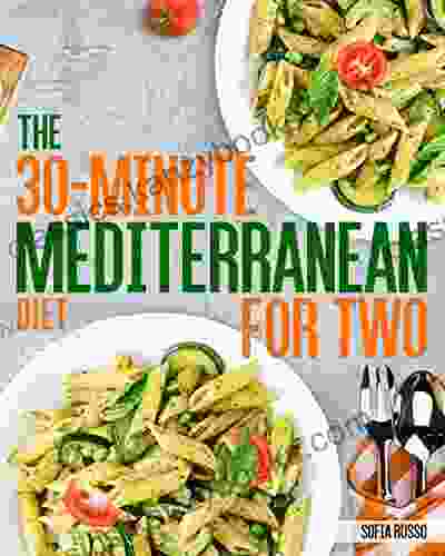 The 30 Minute Mediterranean Diet Cookbook For Two: 100 Easy And Healthy Perfectly Portioned Recipes Ready In 30 Minutes