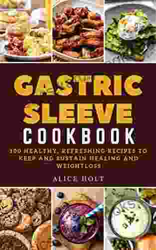 Gastric Sleeve Cookbook: 100 Healthy Refreshing Recipes To Keep And Sustain Healing And Weight Loss