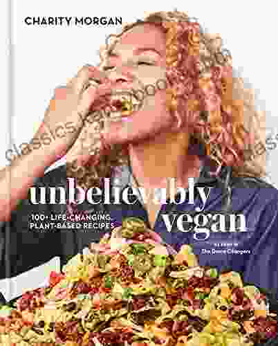 Unbelievably Vegan: 100+ Life Changing Plant Based Recipes: A Cookbook