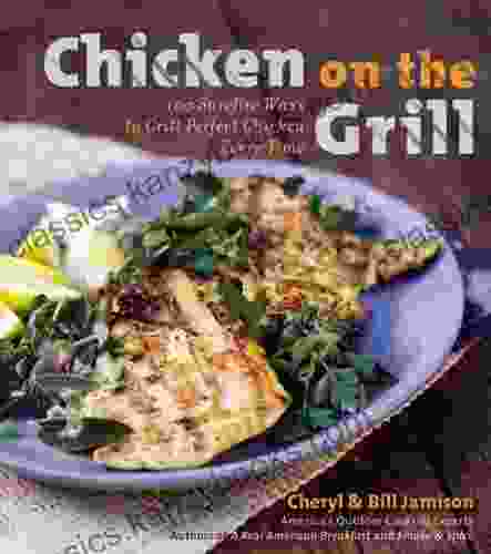 Chicken On The Grill: 100 Surefire Ways To Grill Perfect Chicken Every Time