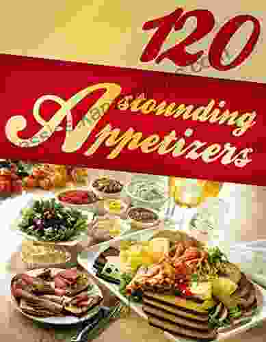 120 Astounding Appetizers (appetizer Recipes Easy Appetizers Starters Starter Recipes Appetizer Cookbook Snack Recipes)