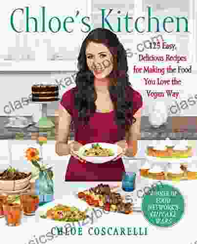 Chloe S Kitchen: 125 Easy Delicious Recipes For Making The Food You Love The Vegan Way