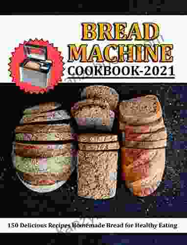 Bread Machine Cookbook 2024: 150 Delicious Recipes Homemade Bread For Healthy Eating