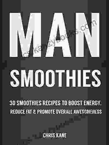 Man Smoothies: 30 Smoothie Recipes To Boost Energy Reduce Fat And Promote Overall Awesomeness