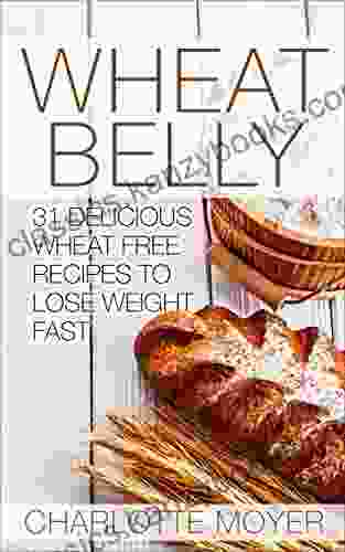 WHEAT BELLY: Wheat Belly: 31 Delicious Wheat Free Recipes To Lose Weight Fast