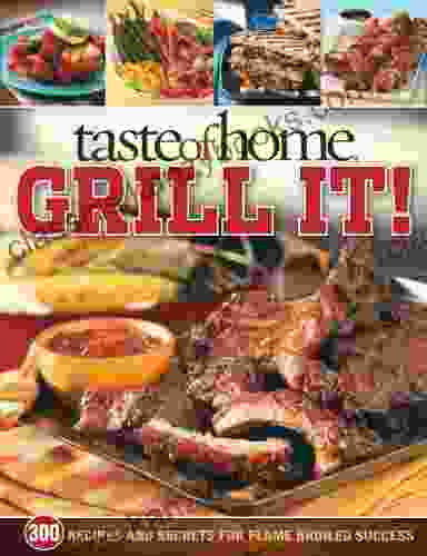 Taste Of Home: Grill It : 343 Recipes And Secrets For Flame Broiled Success