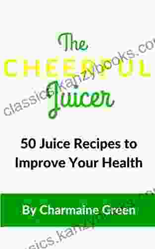 The Cheerful Juicer: 50 Juice Recipes to Improve Your Health