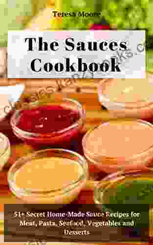 The Sauces Cookbook: 51+ Secret Home Made Sauce Recipes For Meat Pasta Seafood Vegetables And Desserts (Natural Food 44)