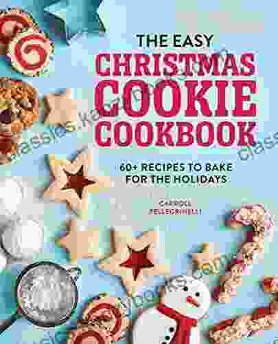 The Easy Christmas Cookie Cookbook: 60+ Recipes To Bake For The Holidays