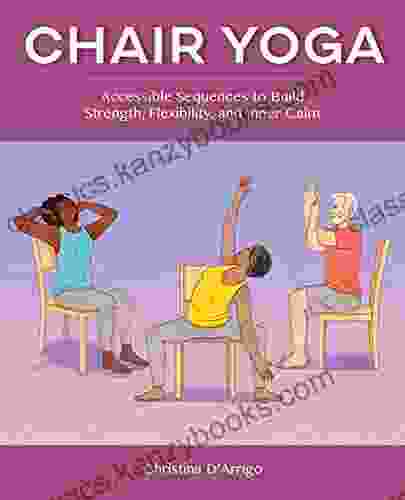 Chair Yoga: Accessible Sequences To Build Strength Flexibility And Inner Calm