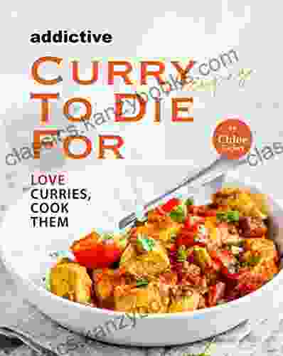 Addictive Curry Recipes To Die For: Love Curries Cook Them