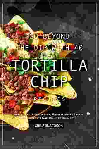 Go Beyond The Dip With 40 Tortilla Chip Recipes: Appetizers Sides Meals Mains Sweet Treats To Celebrate National Tortilla Day