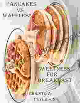 SWEETNESS FOR BREAKFAST PANCAKES VS WAFFLES?: 66 Different Recipes Difference 21 Waffle Reciipes 41 Pancake Recipes Sourdough Starter Tips For Waffles Tips For Pancakes (Breads 67)