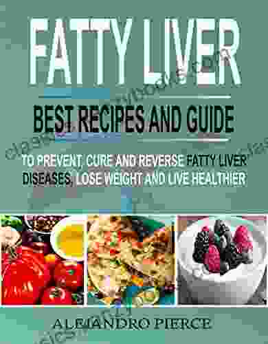 Fatty Liver: Best Recipes And Guide To Prevent Cure And Reverse Fatty Liver Diseases Lose Weight Live Healthier