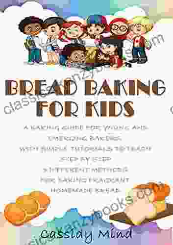 Bread Baking for Kids: A Baking Guide for Young and Emerging Bakers with Simple Tutorials to Teach Step by Step 3 Different Methods for Baking Fragrant Homemade Bread