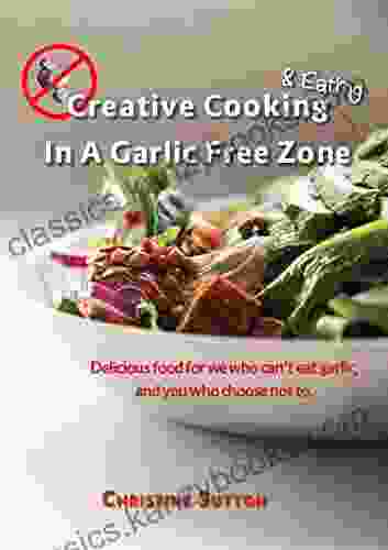 Creative Cooking Eating In A Garlic Free Zone: Delicious Food For We Who Can T Eat Garlic And You Who Choose Not To