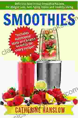 Smoothies: Delicious Nutritional Smoothie Recipes For Weight Loss Anti Aging Detox And Healthy Living