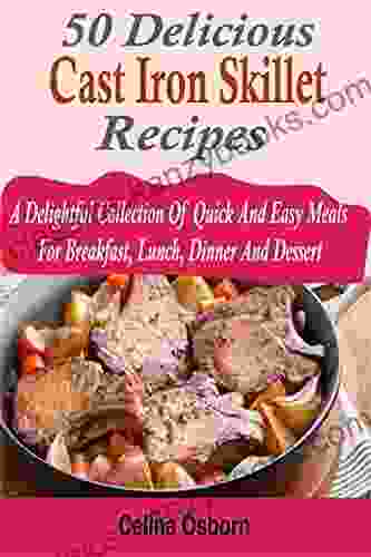 50 Delicious Cast Iron Skillet Recipes: A Delightful Collection Of Quick And Easy Meals For Breakfast Lunch Dinner And Dessert