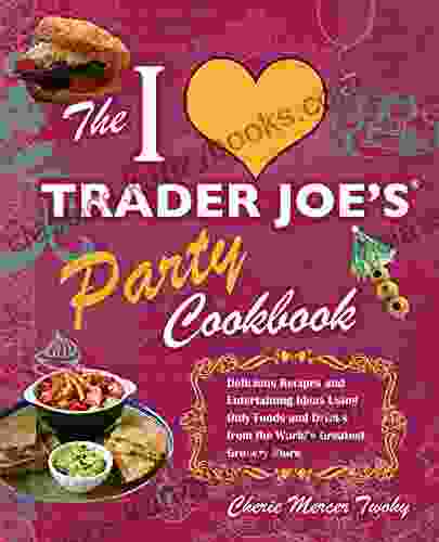 I Love Trader Joe s Party Cookbook: Delicious Recipes and Entertaining Ideas Using Only Foods and Drinks from the World s Greatest Grocery (Unofficial Trader Joe s Cookbooks)