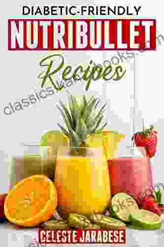 Diabetic Friendly NutriBullet Recipes : 100 Quick Easy And Delicious Smoothie Recipes For Better Health And Diabetes Control