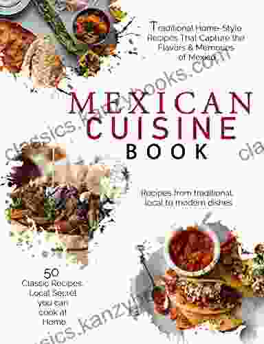 Mexican Cuisine Book: 50 Recipes From Traditional Local To Modern Dishes You Can Cook At Home