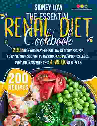 THE ESSENTIAL RENAL DIET COOKBOOK: 201 QUICK HEALTHY AND EASY TO FOLLOW RECIPES TO RAISE YOUR SODIUM POTASSIUM AND PHOSPHORUS LEVEL AVOID DIALYSIS WITH THIS 4 WEEK MEAL PLAN