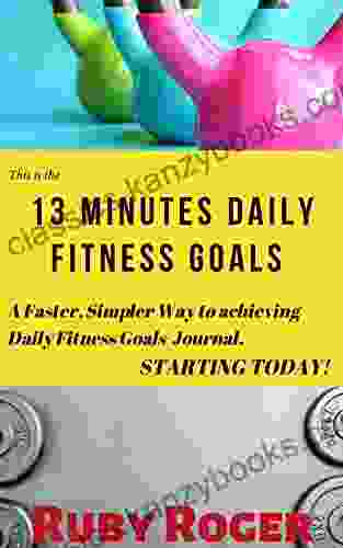 13 Minutes Daily Fitness Goals: A Faster Simpler Way To Achieving Daily Fitness Goals Journal STARTING TODAY