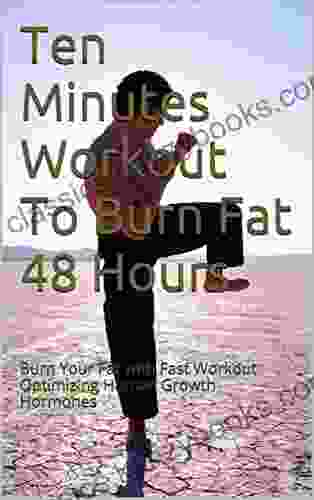 Ten Minutes Workout To Burn Fat 48 Hours: Burn Your Fat With Fast Workout Optimizing Human Growth Hormones