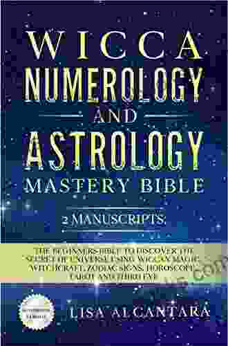 Wicca Numerology And Astrology Mastery Bible: 2 Manuscripts: The Beginners Bible To Discover The Secret Of Universe Using Wiccan Magic Witchcraft Zodiac Signs Horoscope Tarot And Third Eye