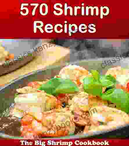 570 Shrimp Recipes: The Big Shrimp Cookbook (shrimp Cookbook Shrimp Recipes Shrimp Shrimp Recipe Shrimp Cookbooks)