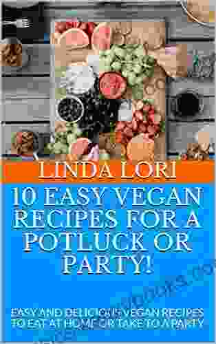 10 EASY VEGAN RECIPES FOR A POTLUCK OR PARTY : EASY AND DELICIOUS VEGAN RECIPES TO EAT AT HOME OR TAKE TO A PARTY