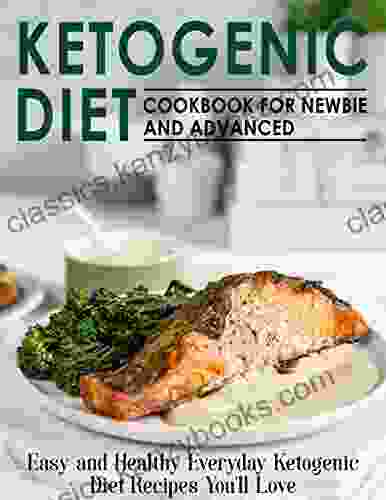 Ketogenic Diet Cookbook For Newbie And Advanced: Easy And Healthy Everyday Ketogenic Diet Recipes You Ll Love