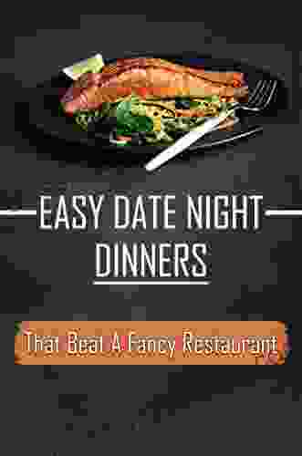 Easy Date Night Dinners: That Beat A Fancy Restaurant: Good Meals To Cook For Dates