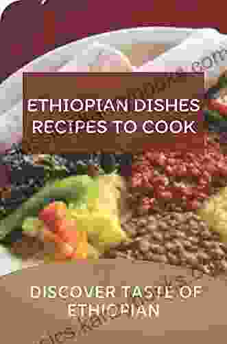 Ethiopian Dishes Recipes To Cook: Discover Taste Of Ethiopian: Ethiopian Cuisine Recipes