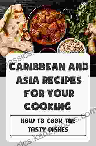 Caribbean And Asia Recipes For Your Cooking: How To Cook The Tasty Dishes: Caribbean Food Recipes