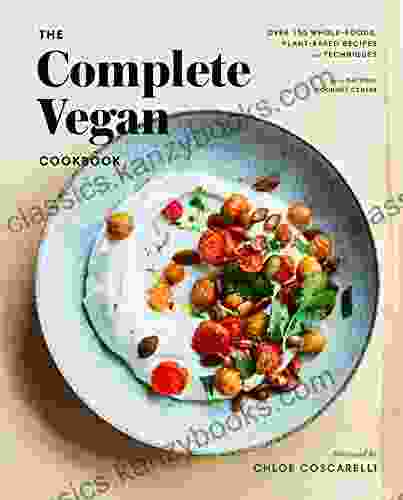 The Complete Vegan Cookbook: Over 150 Whole Foods Plant Based Recipes And Techniques