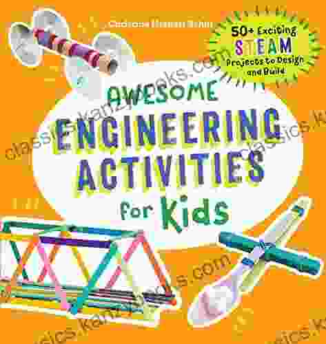 Awesome Engineering Activities For Kids: 50+ Exciting STEAM Projects To Design And Build (Awesome STEAM Activities For Kids)