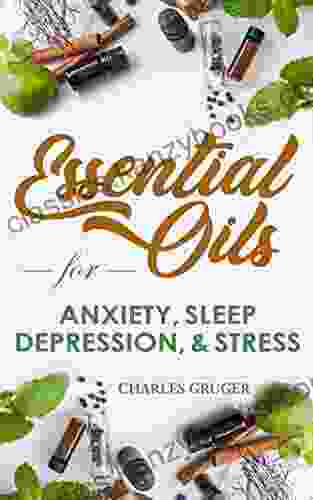 Essential Oils For Anxiety Sleep Depression And Stress: 120 Essential Oil Blends And Recipes For Better Sleep Uplifting Energizing Combat Stress And Essential Oils Beginners Guide 1)