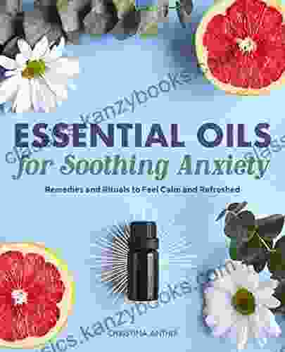 Essential Oils For Soothing Anxiety: Remedies And Rituals To Feel Calm And Refreshed