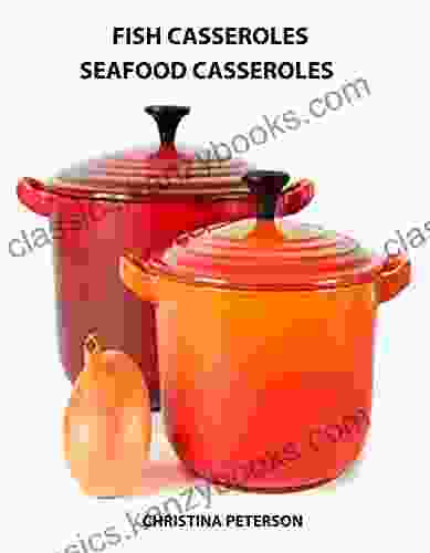 Fish Casseroles And Seafood Casseroles: Every Recipe Ends With Space For Notes Includes Recipes For Crab Shrimp Oysters Tuna Salmon And More