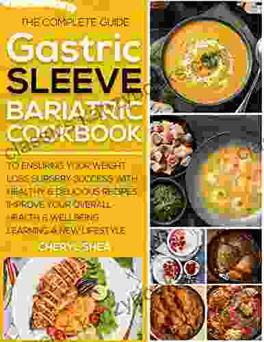 Gastric Sleeve Bariatric Cookbook: The Complete Guide To Ensuring Your Weight Loss Surgery Success With Healthy Delicious Recipes Improve Your Overall Health Wellbeing Learning A New Lifestyle