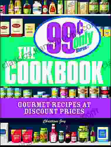 The 99 Cent Only Stores Cookbook: Gourmet Recipes At Discount Prices