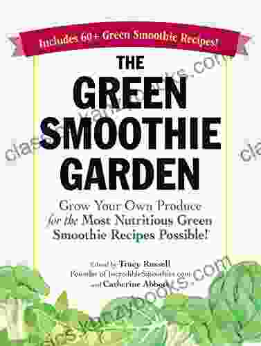 The Green Smoothie Garden: Grow Your Own Produce For The Most Nutritious Green Smoothie Recipes Possible