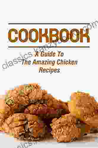 Cookbook: A Guide To The Amazing Chicken Recipes: Healthy Chicken Recipes Tasty