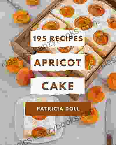 195 Apricot Cake Recipes: Happiness Is When You Have A Apricot Cake Cookbook