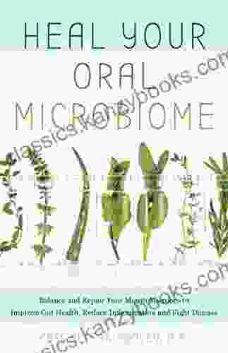 Heal Your Oral Microbiome: Balance And Repair Your Mouth Microbes To Improve Gut Health Reduce Inflammation And Fight Disease