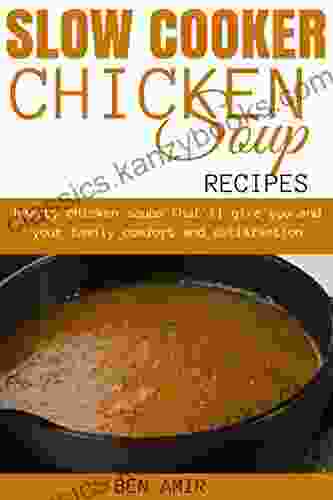 Slow Cooker Chicken Soup Recipes: Hearty Chicken Soups That Ll Give You And Your Family Comfort And Satisfaction